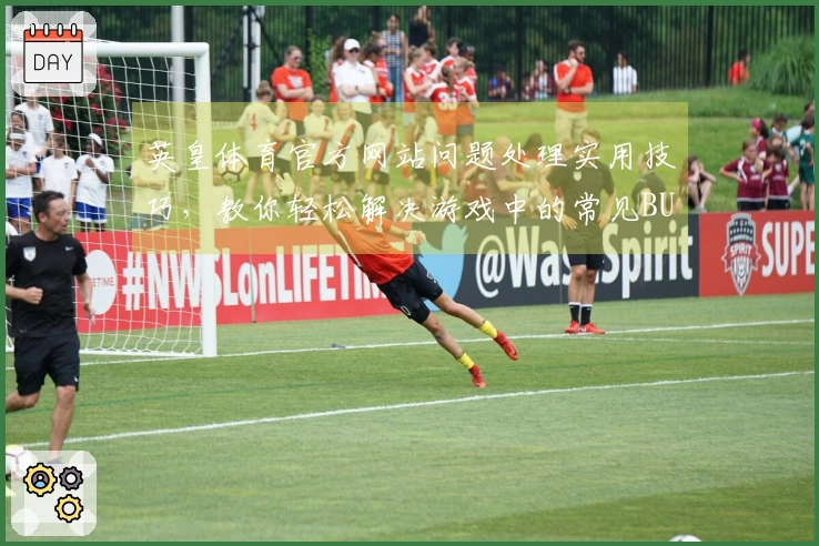 英皇体育官方网站问题处理实用技巧，教你轻松解决游戏中的常见BUG