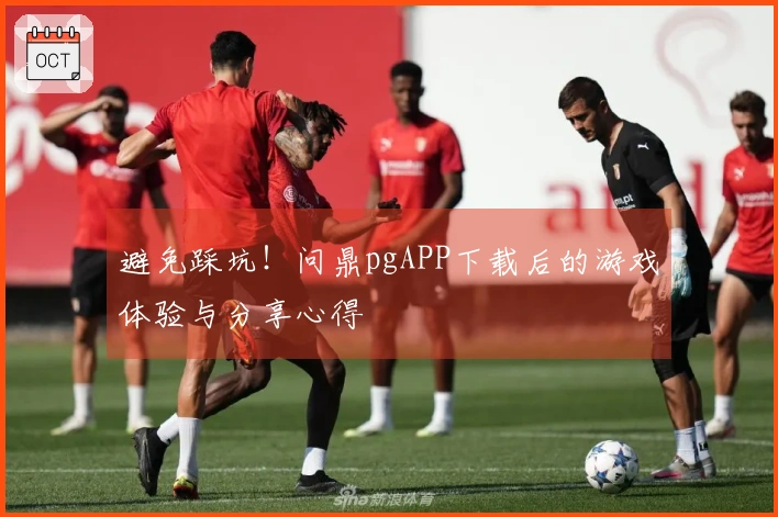 避免踩坑！问鼎pgAPP下载后的游戏体验与分享心得