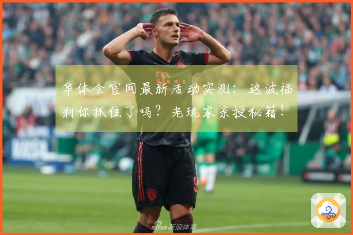 华体会官网最新活动实测：这波福利你抓住了吗？老玩家亲授秘籍！