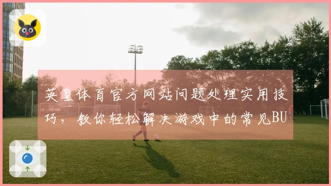 英皇体育官方网站问题处理实用技巧，教你轻松解决游戏中的常见BUG