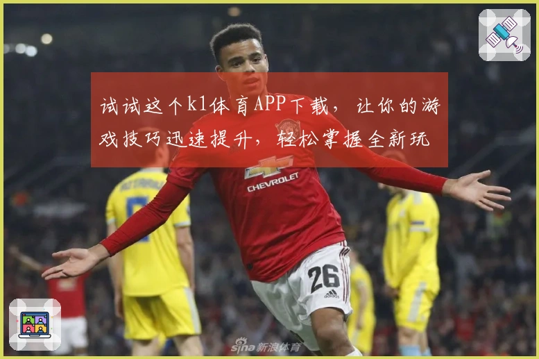试试这个k1体育APP下载，让你的游戏技巧迅速提升，轻松掌握全新玩法！