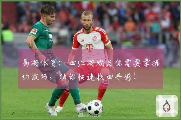 易游体育：回归游戏后你需要掌握的技巧，助你快速找回手感！