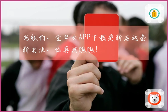 老铁们，金年会APP下载更新后这套新打法，你真该瞧瞧！