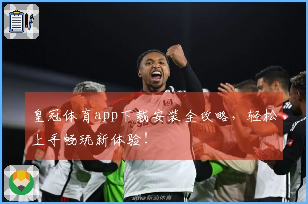 皇冠体育app下载安装全攻略，轻松上手畅玩新体验！