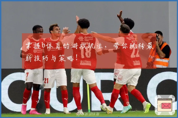 掌握b体育的游戏玩法，带你玩转最新技巧与策略！