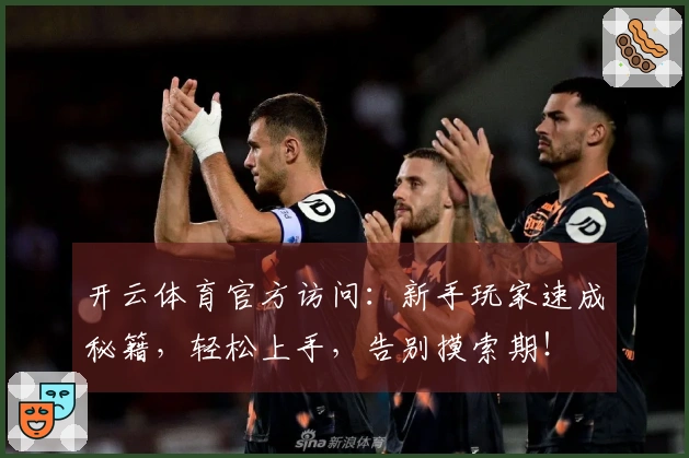 开云体育官方访问：新手玩家速成秘籍，轻松上手，告别摸索期！