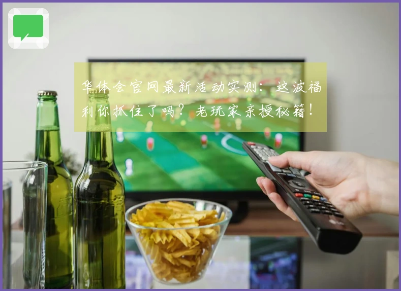 华体会官网最新活动实测：这波福利你抓住了吗？老玩家亲授秘籍！