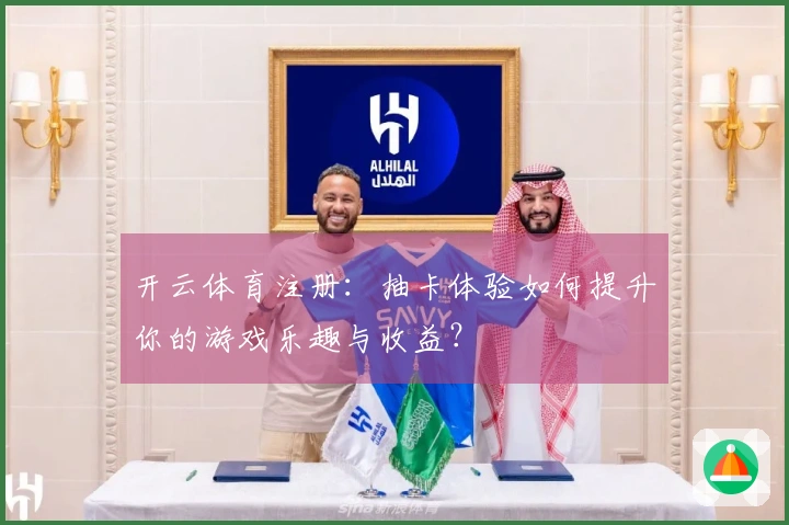 开云体育注册：抽卡体验如何提升你的游戏乐趣与收益？