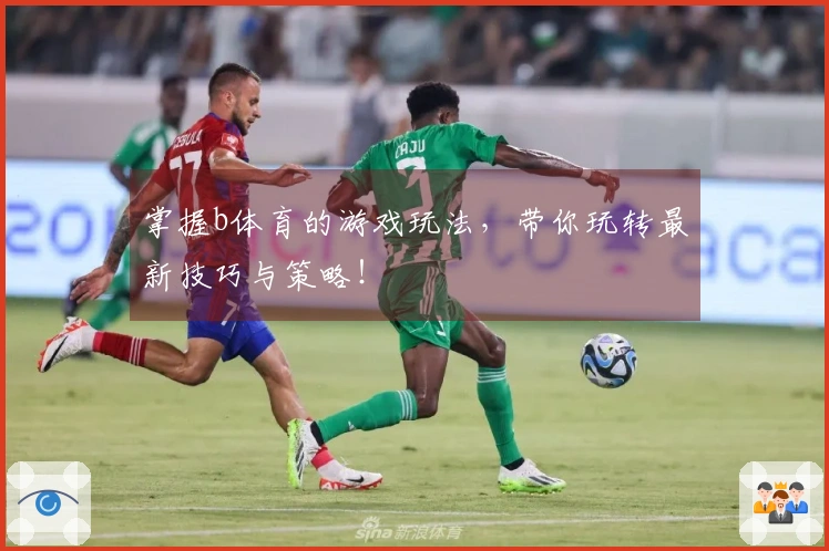掌握b体育的游戏玩法，带你玩转最新技巧与策略！