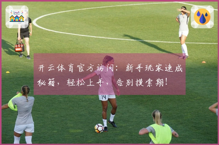 开云体育官方访问：新手玩家速成秘籍，轻松上手，告别摸索期！