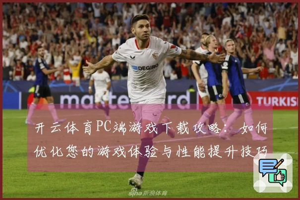 开云体育PC端游戏下载攻略：如何优化您的游戏体验与性能提升技巧